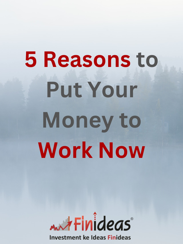 5 Reasons to put your Money to Work Now